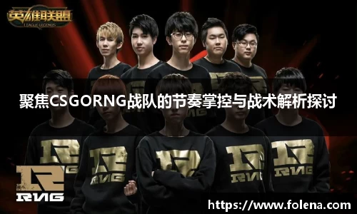 聚焦CSGORNG战队的节奏掌控与战术解析探讨