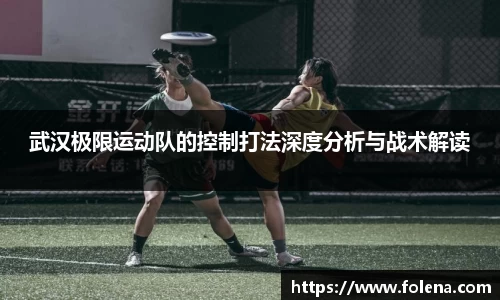 武汉极限运动队的控制打法深度分析与战术解读