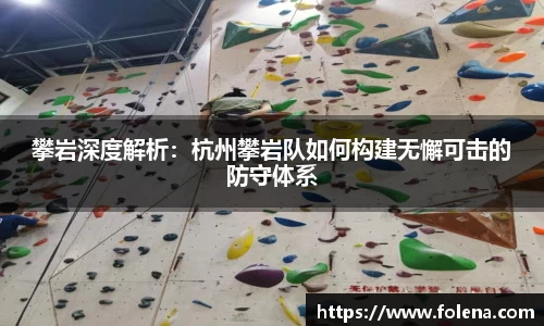 攀岩深度解析：杭州攀岩队如何构建无懈可击的防守体系