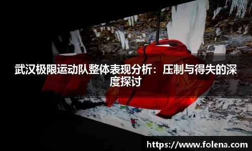 武汉极限运动队整体表现分析：压制与得失的深度探讨