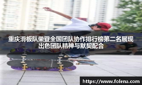 重庆滑板队荣登全国团队协作排行榜第二名展现出色团队精神与默契配合
