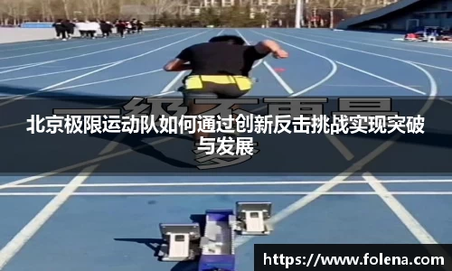 北京极限运动队如何通过创新反击挑战实现突破与发展