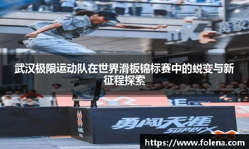 武汉极限运动队在世界滑板锦标赛中的蜕变与新征程探索