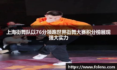 上海街舞队以76分领跑世界街舞大赛积分榜展现强大实力