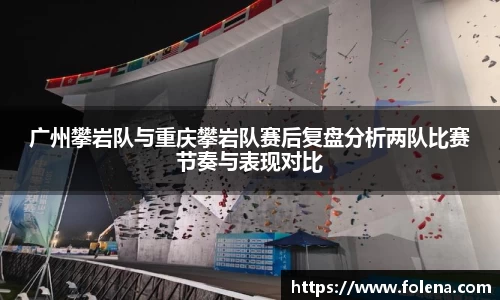 广州攀岩队与重庆攀岩队赛后复盘分析两队比赛节奏与表现对比