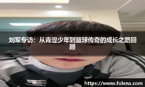 刘军专访：从青涩少年到篮球传奇的成长之路回顾
