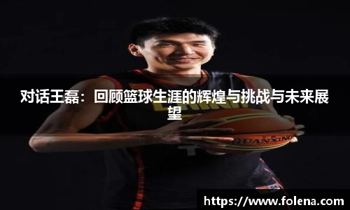对话王磊：回顾篮球生涯的辉煌与挑战与未来展望