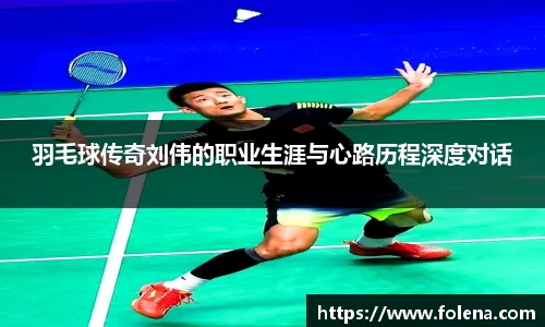 羽毛球传奇刘伟的职业生涯与心路历程深度对话