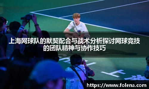 上海网球队的默契配合与战术分析探讨网球竞技的团队精神与协作技巧