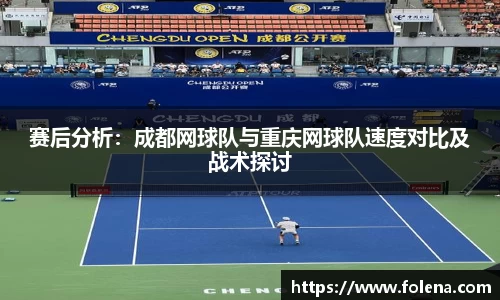 赛后分析：成都网球队与重庆网球队速度对比及战术探讨