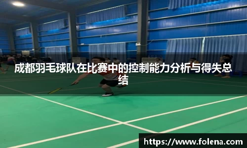 成都羽毛球队在比赛中的控制能力分析与得失总结