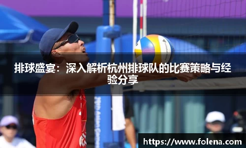 排球盛宴：深入解析杭州排球队的比赛策略与经验分享