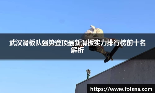 武汉滑板队强势登顶最新滑板实力排行榜前十名解析