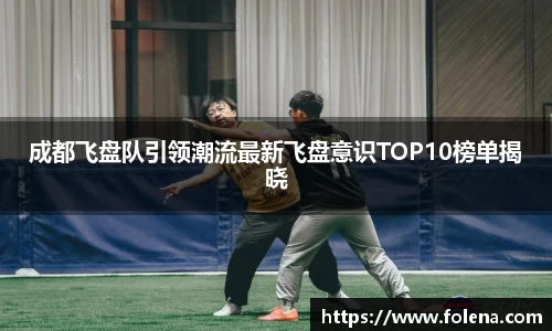 成都飞盘队引领潮流最新飞盘意识TOP10榜单揭晓