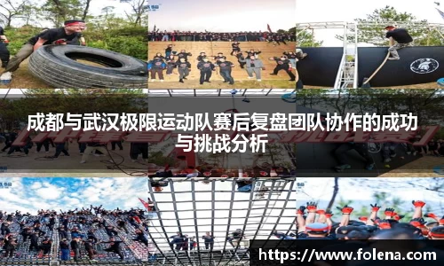 成都与武汉极限运动队赛后复盘团队协作的成功与挑战分析