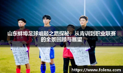 山东蚌埠足球崛起之路探秘：从青训到职业联赛的全景回顾与展望